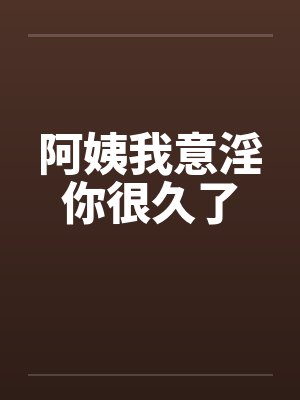 阿姨我意淫你很久了