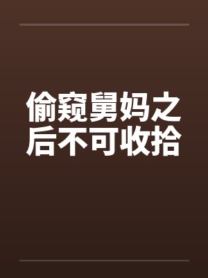偷窥舅妈之后不可收拾by佚名