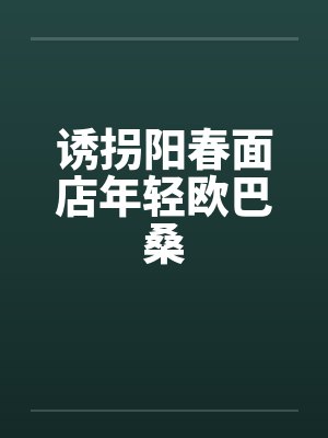 诱拐阳春面店年轻欧巴桑笔趣阁无弹窗
