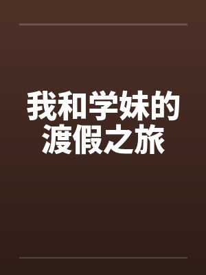 我和学妹的渡假之旅by佚名笔趣阁无弹窗