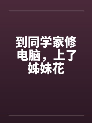 到同学家修电脑，上了姊妹花