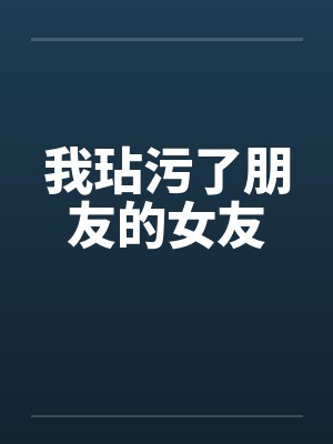 我玷污了朋友的女友by佚名