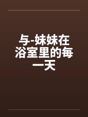 与-妹妹在浴室里的每一天