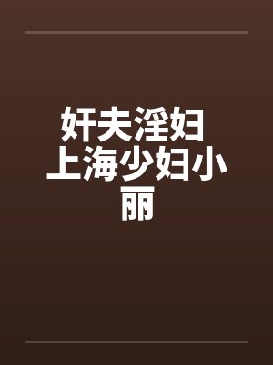 奸夫淫妇 上海少妇小丽by佚名
