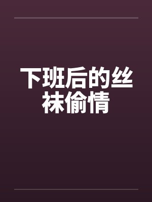 下班后的丝袜偷情
