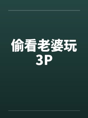 偷看老婆玩3P笔趣阁无弹窗