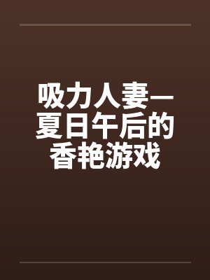 吸力人妻—夏日午后的香艳游戏by佚名