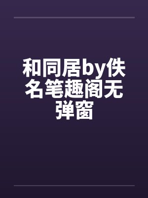 和同居by佚名笔趣阁无弹窗