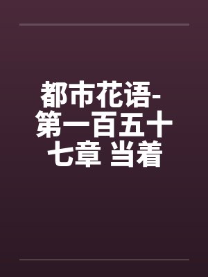 都市花语- 第一百五十七章 当着（下）by佚名