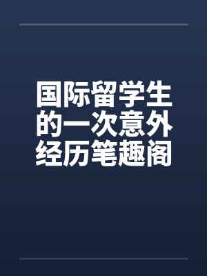 国际留学生的一次意外经历笔趣阁无弹窗