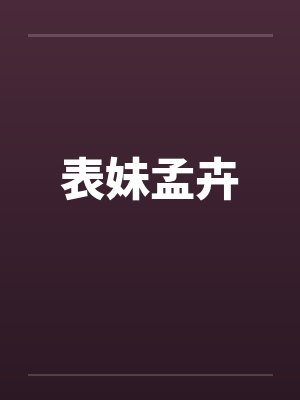 表妹孟卉笔趣阁无弹窗