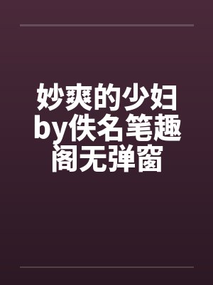 妙爽的少妇by佚名笔趣阁无弹窗