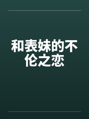 和表妹的不伦之恋笔趣阁无弹窗