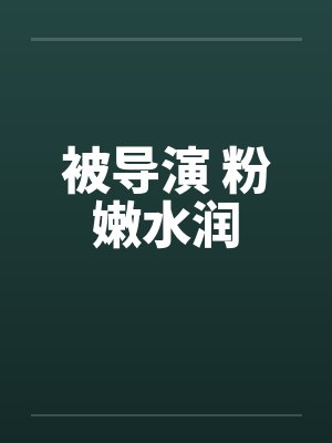 被导演 粉嫩水润by佚名笔趣阁无弹窗