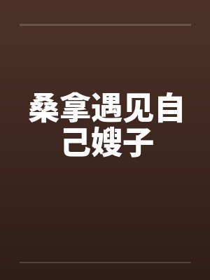 桑拿遇见自己嫂子