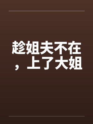 趁姐夫不在，上了大姐by佚名笔趣阁无弹窗