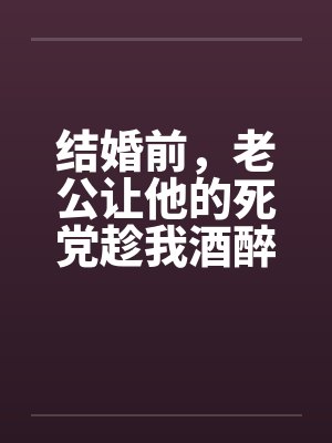 结婚前，老公让他的死党趁我酒醉和我发生了关系