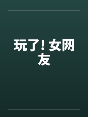 玩了! 女网友by佚名