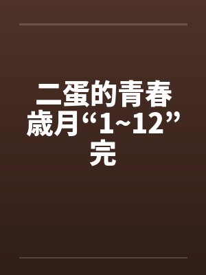 二蛋的青春歳月“1~12”完by佚名笔趣阁无弹窗
