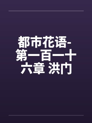 都市花语- 第一百一十六章 洪门少主by佚名笔趣阁无弹窗