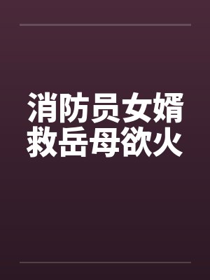 消防员女婿救岳母欲火