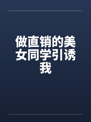 做直销的美女同学引诱我