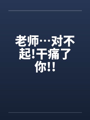 老师…对不起!干痛了你!!by佚名