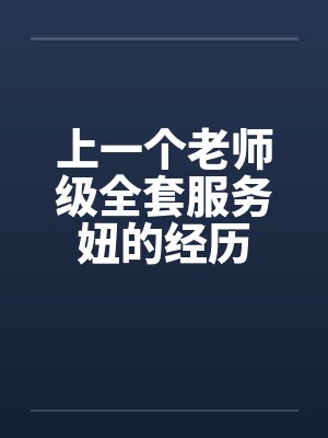 上一个老师级全套服务妞的经历