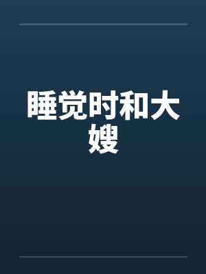 睡觉时和大嫂笔趣阁无弹窗