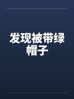 发现被带绿帽子笔趣阁无弹窗