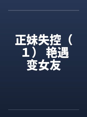 正妹失控（１） 艳遇变女友by佚名