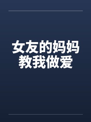 女友的妈妈教我做爱