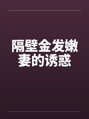 隔壁金发嫩妻的诱惑by佚名笔趣阁无弹窗