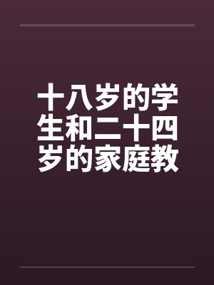 十八岁的学生和二十四岁的家庭教师by佚名笔趣阁无弹窗
