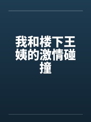 我和楼下王姨的激情碰撞