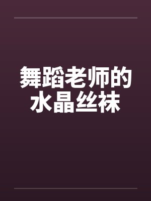 舞蹈老师的水晶丝袜