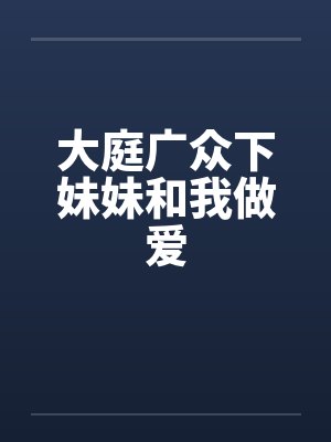 大庭广众下妹妹和我做爱