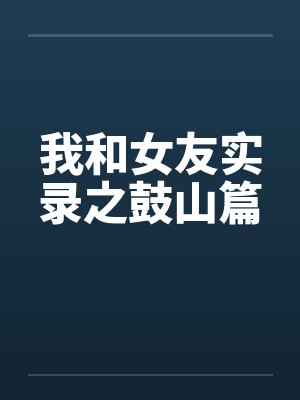 我和女友实录之鼓山篇by佚名笔趣阁无弹窗