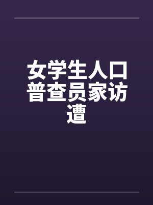 女学生人口普查员家访遭笔趣阁无弹窗