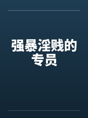 强暴淫贱的专员by佚名笔趣阁无弹窗