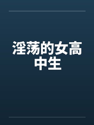 淫荡的女高中生by佚名