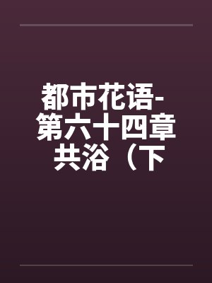 都市花语- 第六十四章 共浴（下）by佚名