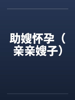 助嫂怀孕（亲亲嫂子）