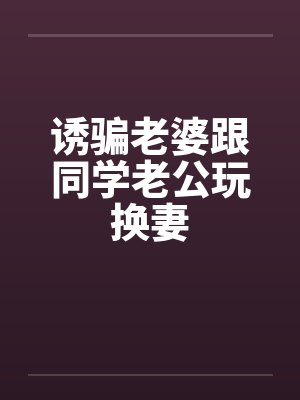 诱骗老婆跟同学老公玩换妻by佚名笔趣阁无弹窗