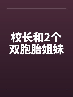 校长和2个双胞胎姐妹笔趣阁无弹窗