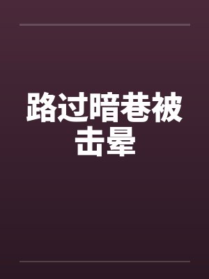 路过暗巷被击晕笔趣阁无弹窗