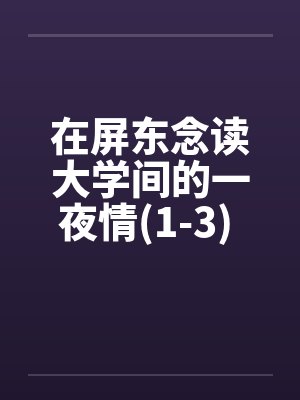 在屏东念读大学间的一夜情(1-3) 100%真实~亲身经历笔趣阁无弹窗