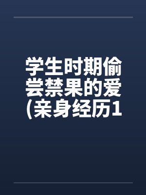 学生时期偷尝禁果的爱(亲身经历100%真实回忆文)