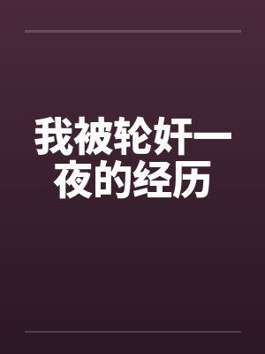 我被轮奸一夜的经历笔趣阁无弹窗