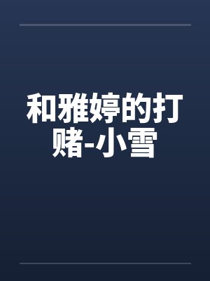 和雅婷的打赌-小雪by佚名笔趣阁无弹窗